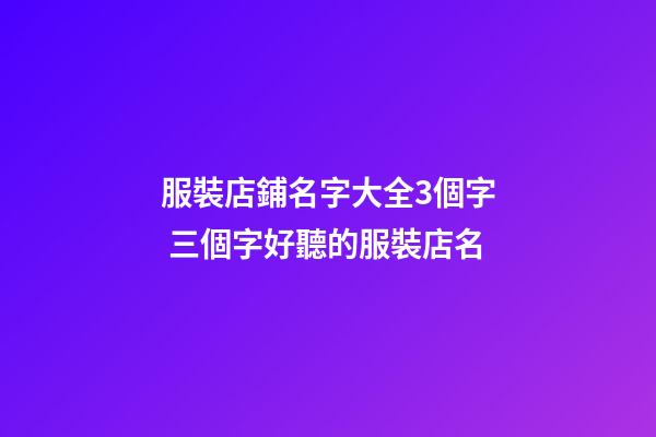 服裝店鋪名字大全3個字 三個字好聽的服裝店名-第1張-店鋪起名-玄機派